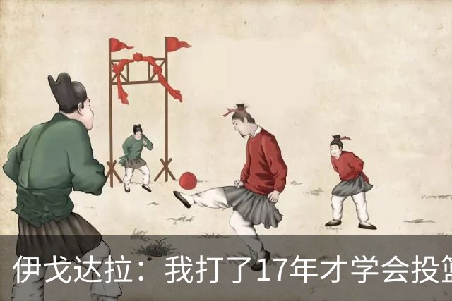 伊戈达拉：我打了17年才学会投篮 没接受过姿势训练全靠自己摸索